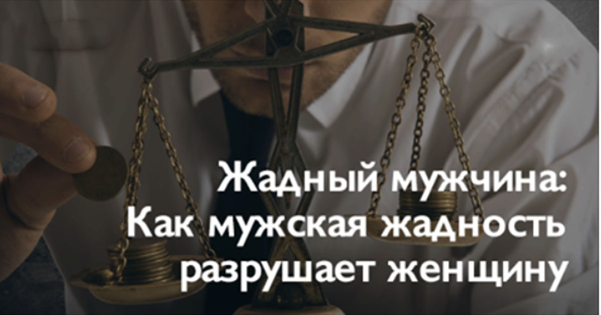 Жадный мужчина: Как мужская жадность разрушает женщину